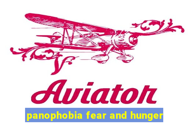 panophobia fear and hunger
